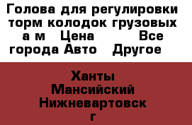  Голова для регулировки торм.колодок грузовых а/м › Цена ­ 450 - Все города Авто » Другое   . Ханты-Мансийский,Нижневартовск г.